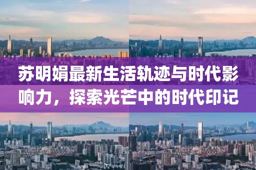 蘇明娟最新生活軌跡與時代影響力,探索光芒中的時代印記