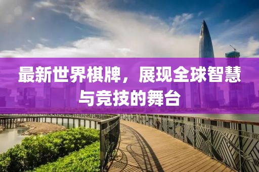 最新世界棋牌，展現全球智慧與競技的舞臺