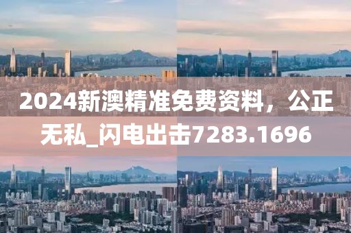 2024新澳精準(zhǔn)免費(fèi)資料，公正無私_閃電出擊7283.1696