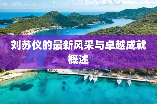 劉蘇儀的最新風采與卓越成就概述