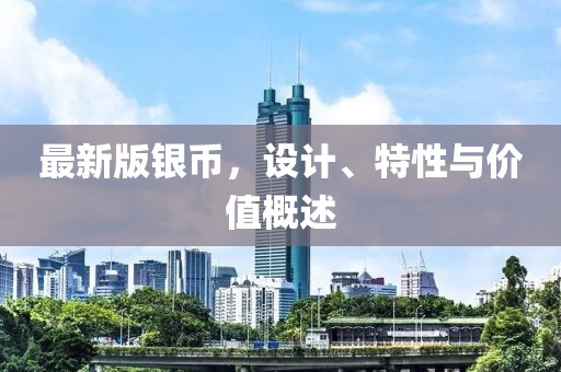 最新版銀幣，設計、特性與價值概述