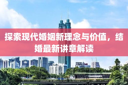 探索現(xiàn)代婚姻新理念與價(jià)值，結(jié)婚最新講章解讀
