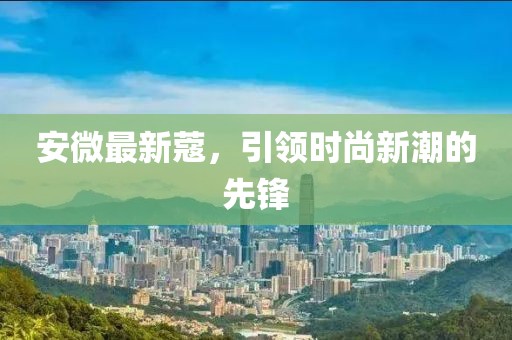 安微最新蔻，引領時尚新潮的先鋒