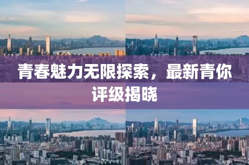 青春魅力無限探索，最新青你評級揭曉