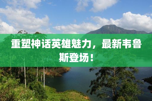 重塑神話英雄魅力，最新韋魯斯登場！