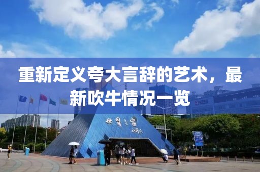 重新定義夸大言辭的藝術，最新吹牛情況一覽