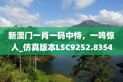 新澳門一肖一碼中恃，一鳴驚人_仿真版本LSC9252.8354