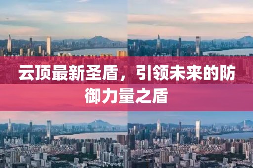 云頂最新圣盾，引領未來的防御力量之盾