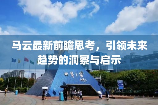 馬云最新前瞻思考，引領未來趨勢的洞察與啟示