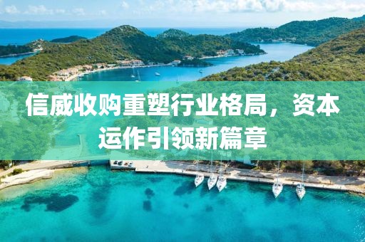 信威收購重塑行業格局，資本運作引領新篇章