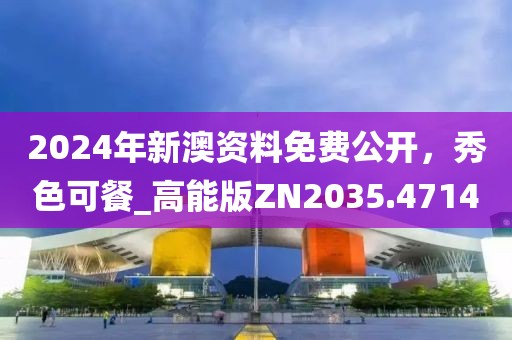 2024年新澳資料免費公開，秀色可餐_高能版ZN2035.4714