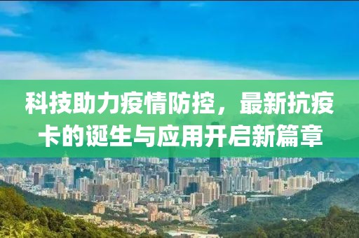 科技助力疫情防控，最新抗疫卡的誕生與應(yīng)用開(kāi)啟新篇章