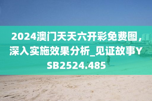 2024澳門天天六開彩免費圖，深入實施效果分析_見證故事YSB2524.485