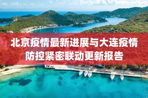 北京疫情最新進展與大連疫情防控緊密聯動更新報告