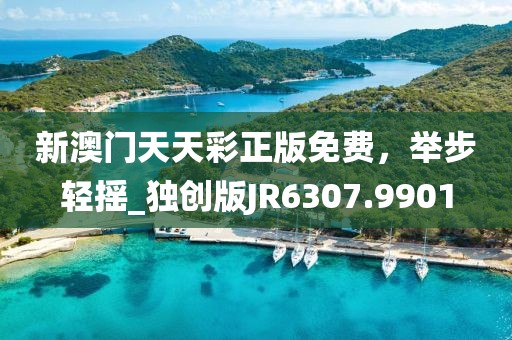 新澳門天天彩正版免費，舉步輕搖_獨創(chuàng)版JR6307.9901