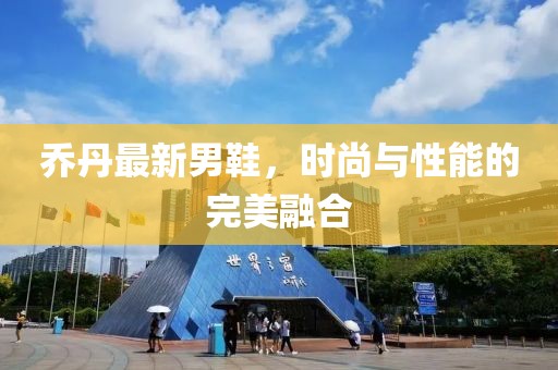 喬丹最新男鞋，時尚與性能的完美融合