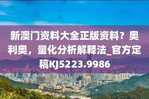 新澳門資料大全正版資料？奧利奧，量化分析解釋法_官方定稿KJ5223.9986