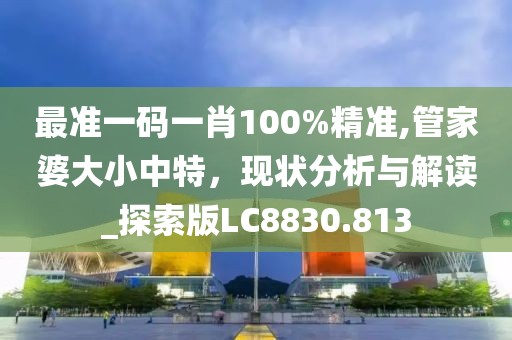最準一碼一肖100%精準,管家婆大小中特，現狀分析與解讀_探索版LC8830.813