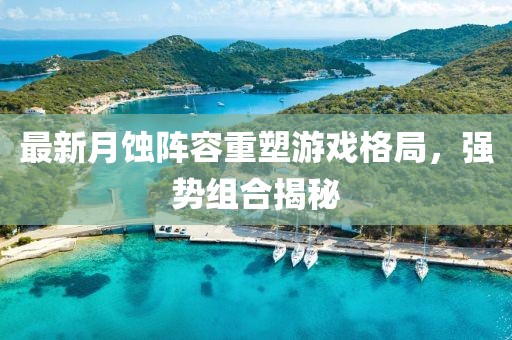 最新月蝕陣容重塑游戲格局，強勢組合揭秘