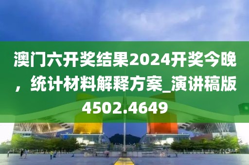 澳門六開獎結果2024開獎今晚，統計材料解釋方案_演講稿版4502.4649