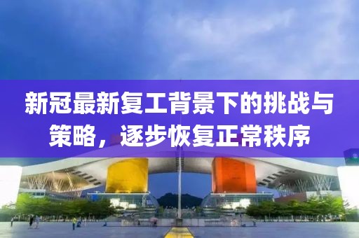 新冠最新復工背景下的挑戰與策略，逐步恢復正常秩序