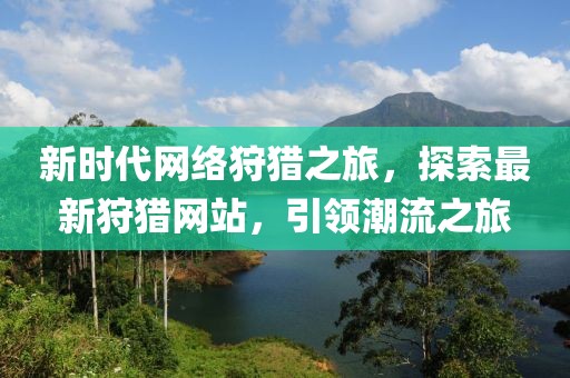 新時代網絡狩獵之旅，探索最新狩獵網站，引領潮流之旅