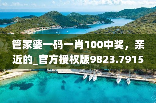 管家婆一碼一肖100中獎，親近的_官方授權(quán)版9823.7915