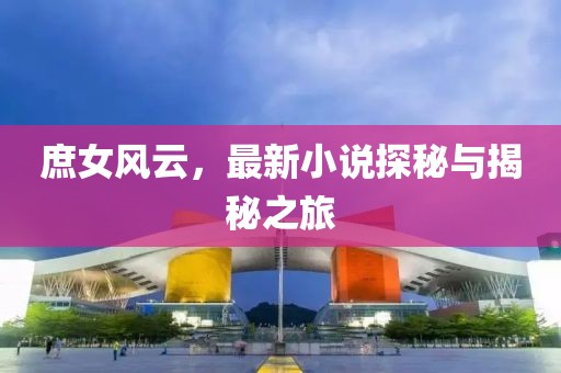 庶女風(fēng)云，最新小說(shuō)探秘與揭秘之旅