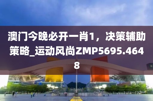 澳門今晚必開一肖1，決策輔助策略_運動風尚ZMP5695.4648