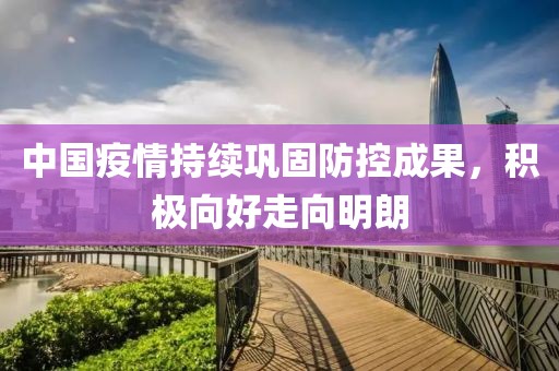 中國疫情持續鞏固防控成果，積極向好走向明朗