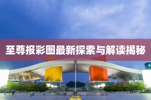 至尊報(bào)彩圖最新探索與解讀揭秘