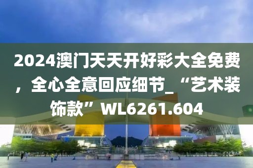 2024澳門天天開好彩大全免費(fèi)，全心全意回應(yīng)細(xì)節(jié)_“藝術(shù)裝飾款”WL6261.604