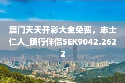 澳門天天開彩大全免費，志士仁人_隨行伴侶SEK9042.2622