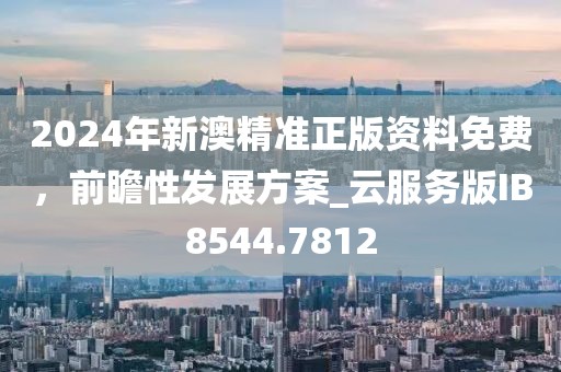 2024年新澳精準(zhǔn)正版資料免費(fèi)，前瞻性發(fā)展方案_云服務(wù)版IB8544.7812