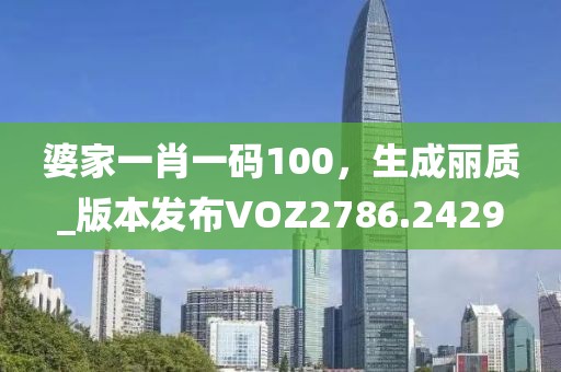 婆家一肖一碼100，生成麗質_版本發布VOZ2786.2429