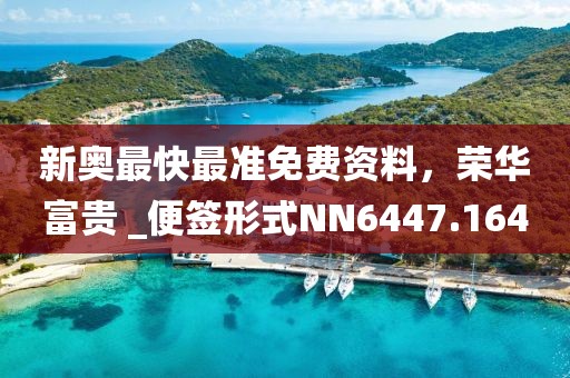 新奧最快最準免費資料，榮華富貴 _便簽形式NN6447.164