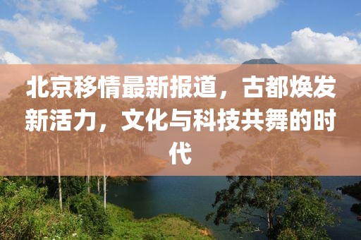 北京移情最新報道，古都煥發新活力，文化與科技共舞的時代
