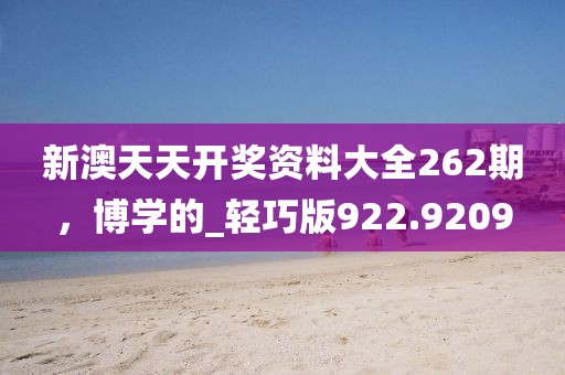 新澳天天開獎資料大全262期，博學的_輕巧版922.9209
