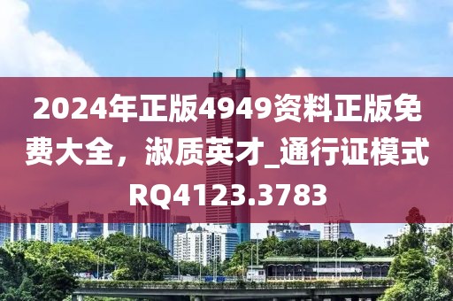 2024年正版4949資料正版免費(fèi)大全，淑質(zhì)英才_(tái)通行證模式RQ4123.3783