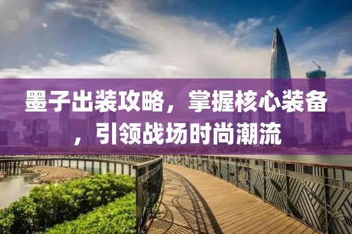 墨子出裝攻略，掌握核心裝備，引領戰場時尚潮流