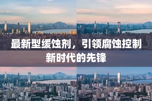 最新型緩蝕劑，引領腐蝕控制新時代的先鋒