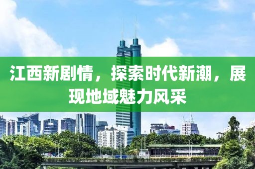 江西新劇情，探索時代新潮，展現地域魅力風采