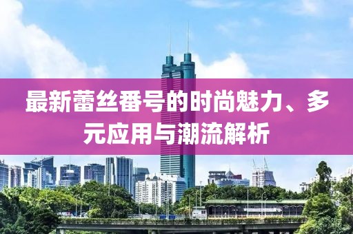 最新蕾絲番號的時尚魅力、多元應用與潮流解析