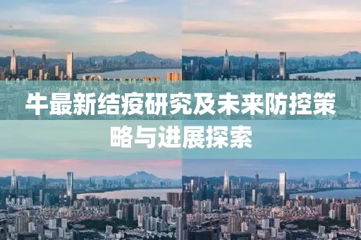 牛最新結(jié)疫研究及未來防控策略與進展探索