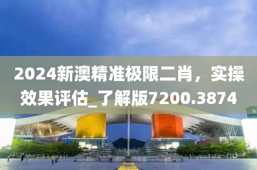 2024新澳精準(zhǔn)極限二肖，實(shí)操效果評估_了解版7200.3874
