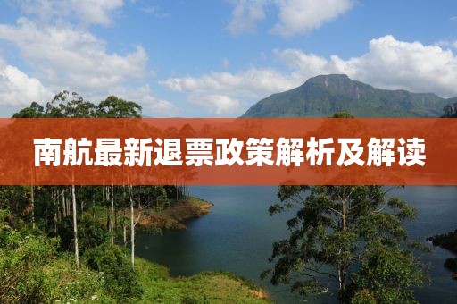 南航最新退票政策解析及解讀