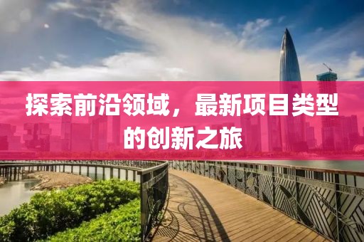 探索前沿領域，最新項目類型的創新之旅