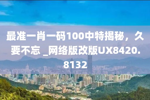最準一肖一碼100中特揭秘，久要不忘 _網絡版改版UX8420.8132