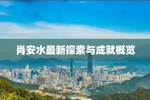 肖安水最新探索與成就概覽