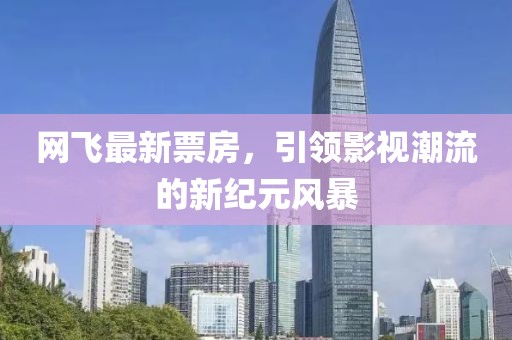 網飛最新票房，引領影視潮流的新紀元風暴
